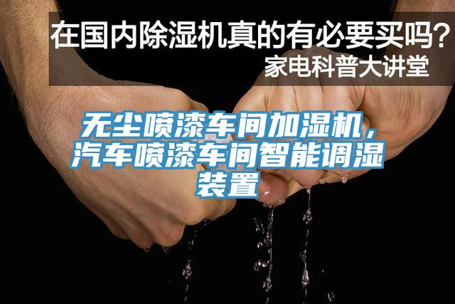 無塵噴漆車間加濕機，汽車噴漆車間智能調濕裝置
