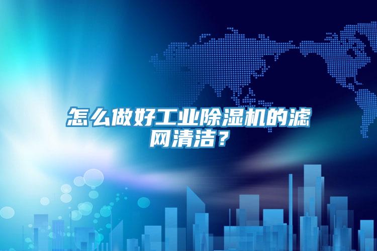 怎麽做好工業91看片软件大全的濾網清潔？