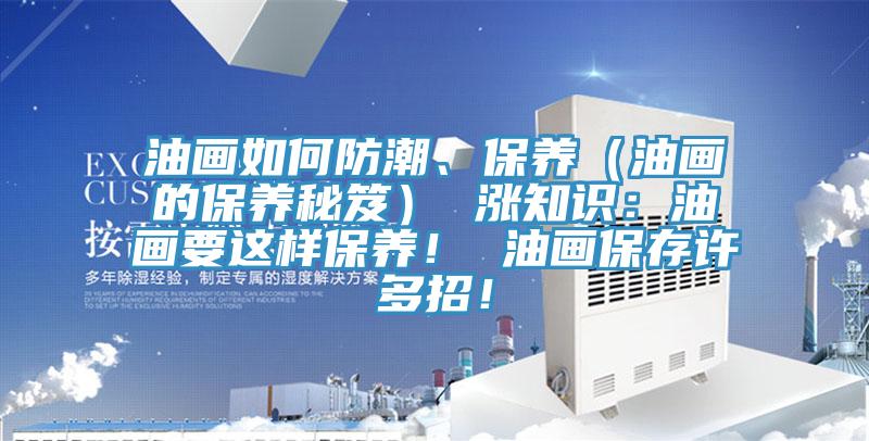 油畫如何防潮、保養（油畫的保養秘笈） 漲知識：油畫要這樣保養！ 油畫保存許多招！