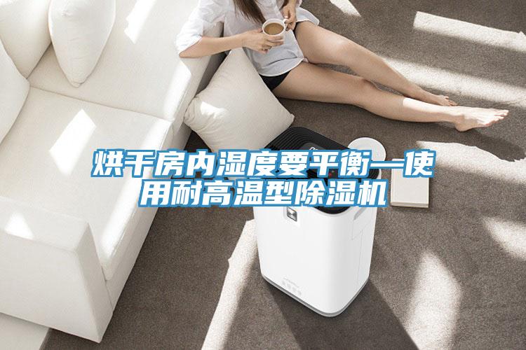 烘幹房內濕度要平衡—使用耐高溫型91看片软件大全