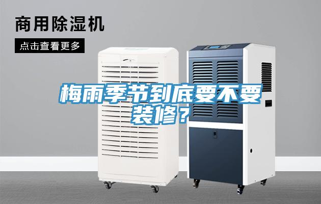 梅雨季節到底要不要裝修？