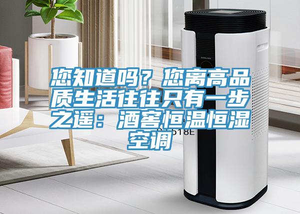 您知道嗎？您離高品質生活往往隻有一步之遙：酒窖恒溫恒濕空調