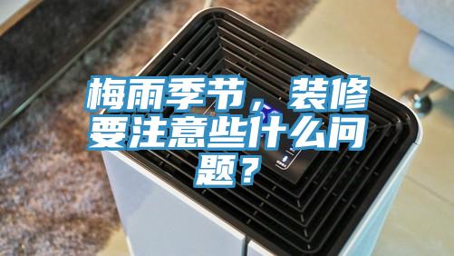 梅雨季節，裝修要注意些什麽問題？