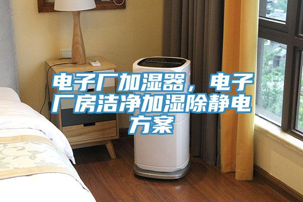 電子廠加濕器，電子廠房潔淨加濕除靜電方案