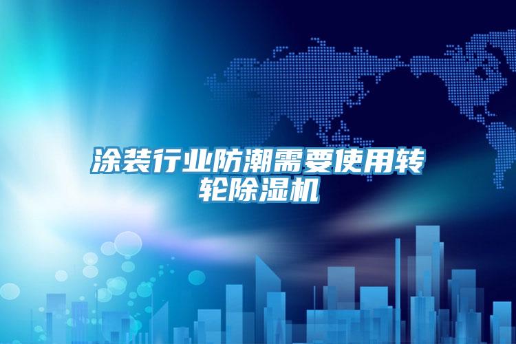 塗裝行業防潮需要使用轉輪91看片软件大全