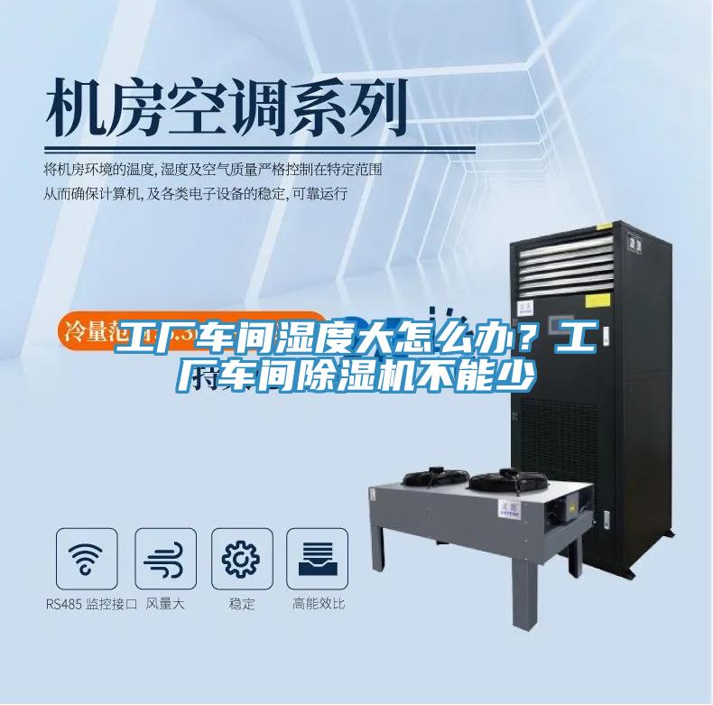 工廠車間濕度大怎麽辦？工廠車間91看片软件大全不能少