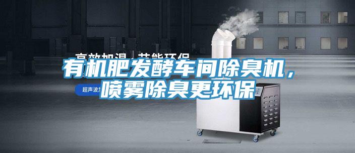 有機肥發酵車間除臭機，噴霧除臭更環保
