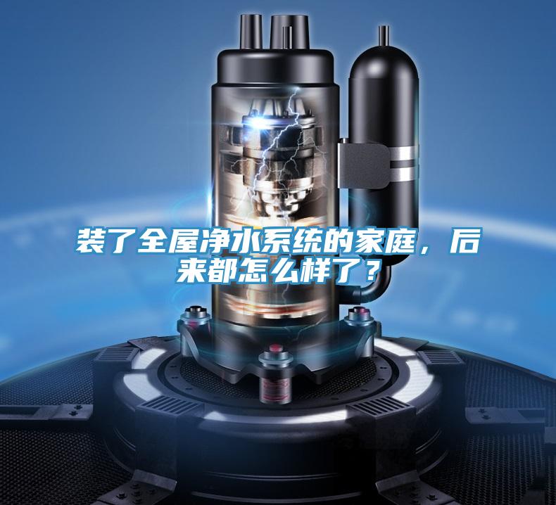裝了全屋淨水係統的家庭，後來都怎麽樣了？
