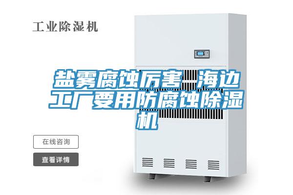 鹽霧腐蝕厲害 海邊工廠要用防腐蝕91看片软件大全