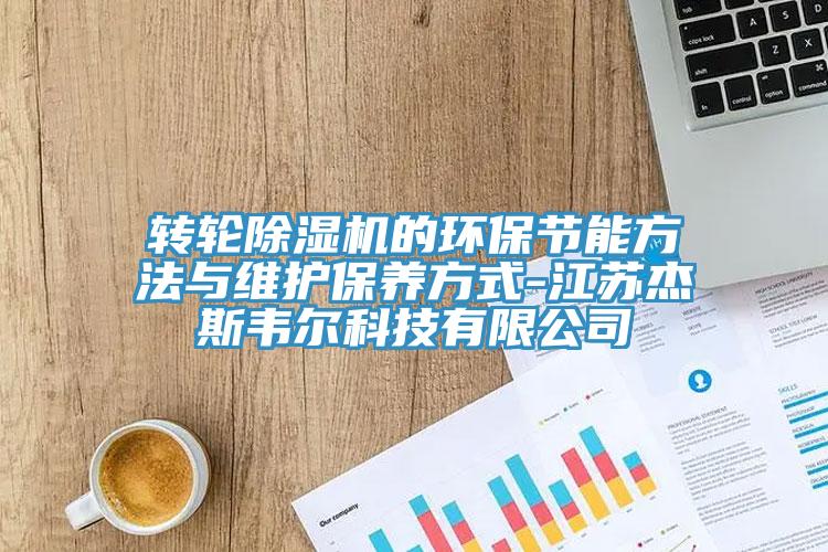 轉輪91看片软件大全的環保節能方法與維護保養方式-江蘇傑斯韋爾科技有限公司