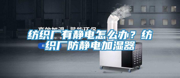 紡織廠有靜電怎麽辦？紡織廠防靜電加濕器