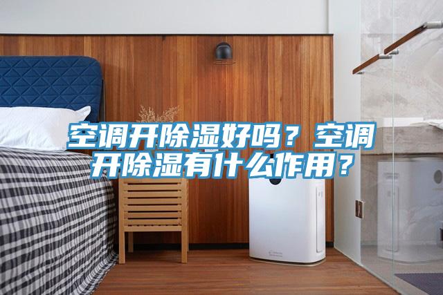 空調開除濕好嗎？空調開除濕有什麽作用？