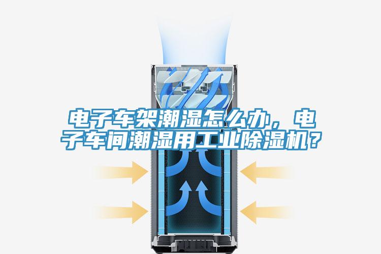 電子車架潮濕怎麽辦，電子車間潮濕用工業91看片软件大全？