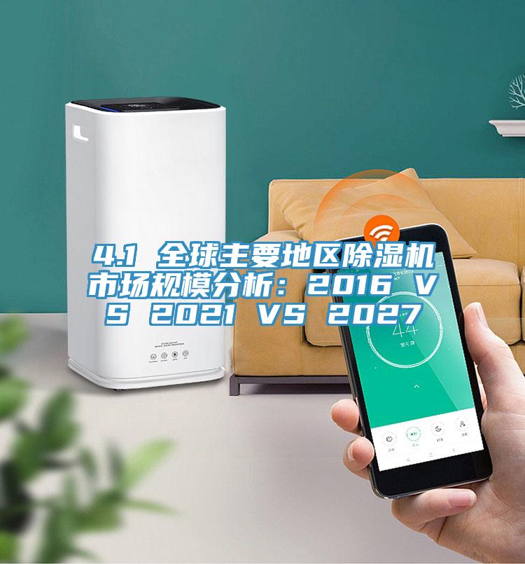 4.1 全球主要地區91看片软件大全市場規模分析：2016 VS 2021 VS 2027