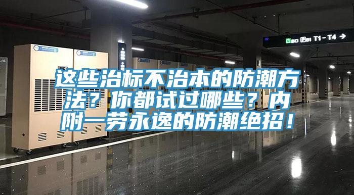 這些治標不治本的防潮方法？你都試過哪些？內附一勞永逸的防潮絕招！