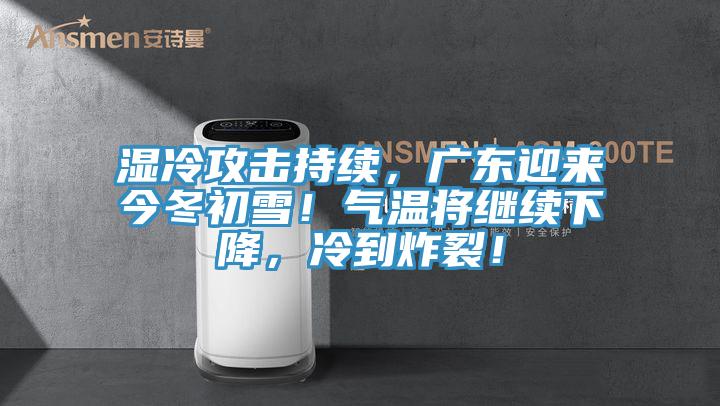 濕冷攻擊持續，廣東迎來今冬初雪！氣溫將繼續下降，冷到炸裂！