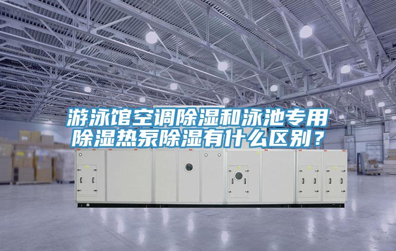 遊泳館空調除濕和泳池專用除濕熱泵除濕有什麽區別？