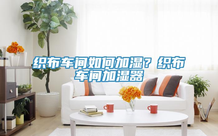 織布車間如何加濕？織布車間加濕器