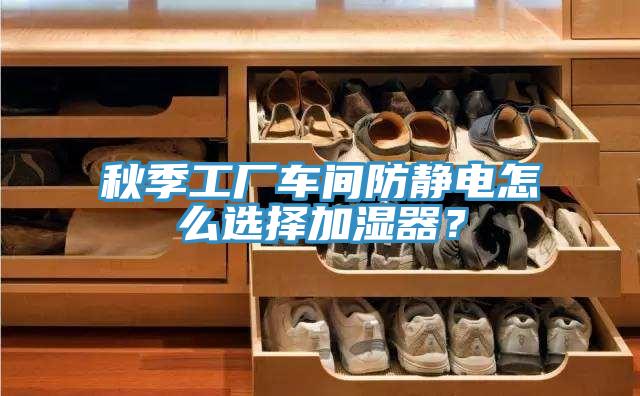 秋季工廠車間防靜電怎麽選擇加濕器？