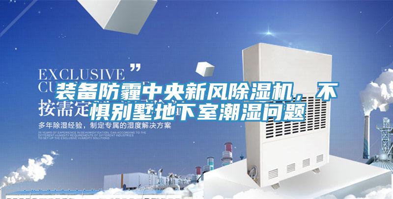 裝備防霾中央新風91看片软件大全，不懼別墅地下室潮濕問題