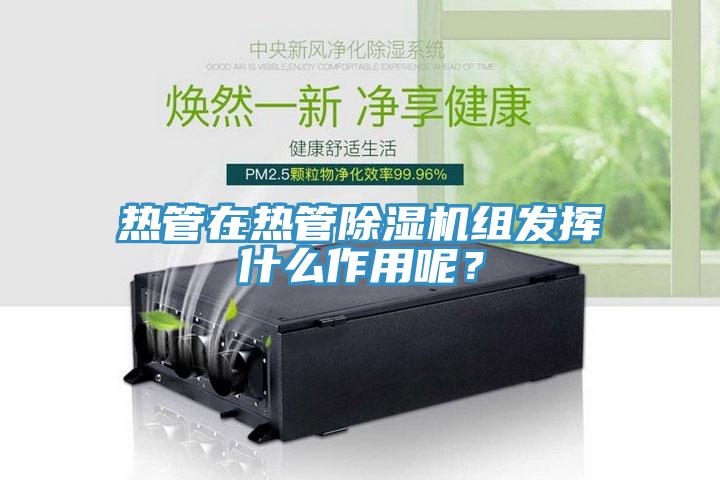 熱管在熱管91看片软件大全組發揮什麽作用呢？