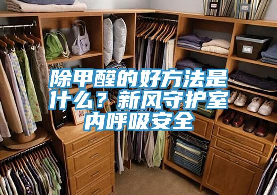 除甲醛的好方法是什麽？新風守護室內呼吸安全