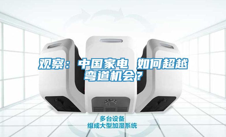 觀察：中國家電 如何超越彎道機會？