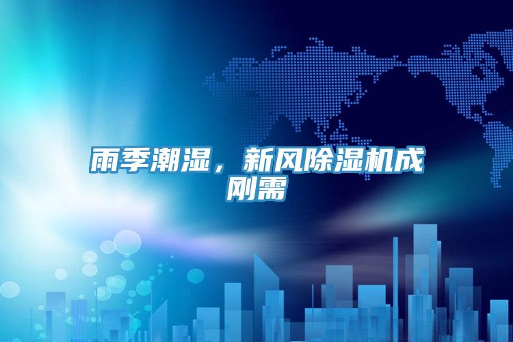 雨季潮濕，新風91看片软件大全成剛需