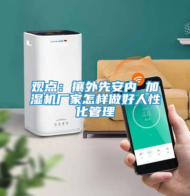 觀點：攘外先安內 加濕機廠家怎樣做好人性化管理