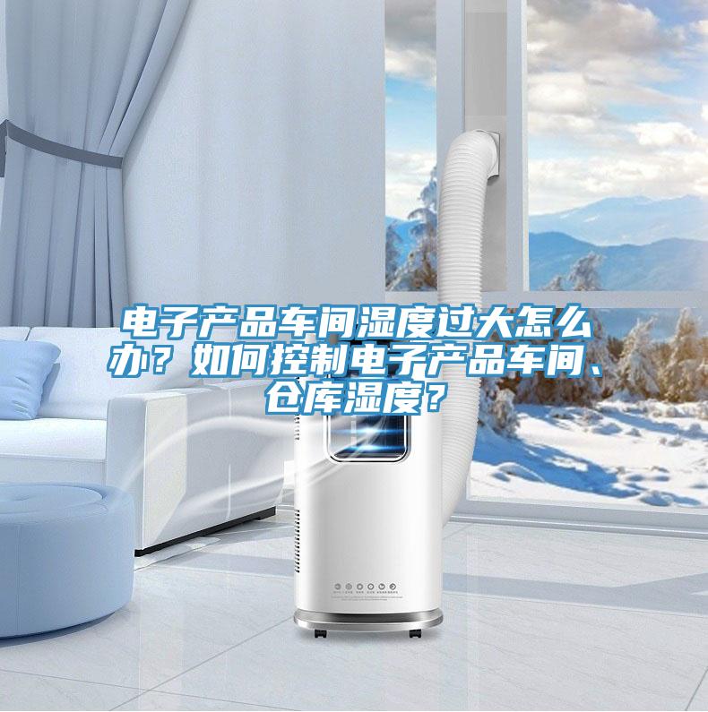 電子產品車間濕度過大怎麽辦？如何控製電子產品車間、倉庫濕度？