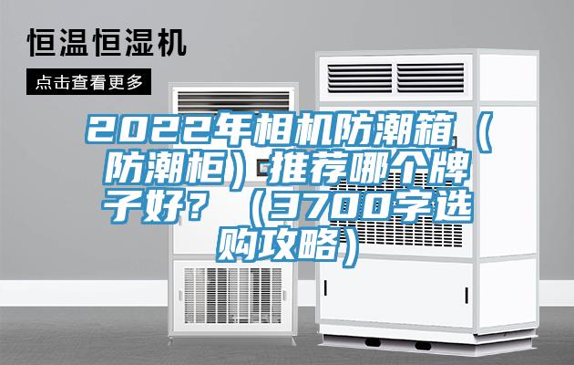 2022年相機防潮箱（防潮櫃）推薦哪個牌子好？（3700字選購攻略）