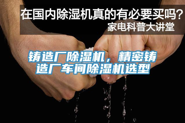 鑄造廠91看片软件大全，精密鑄造廠車間91看片软件大全選型