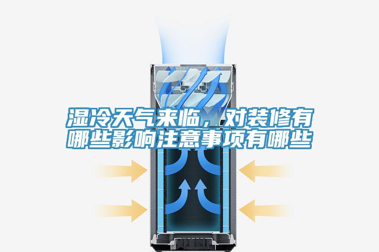 濕冷天氣來臨，對裝修有哪些影響注意事項有哪些