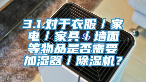 3.1.對於衣服／家電／家具／牆麵等物品是否需要加濕器／91看片软件大全？