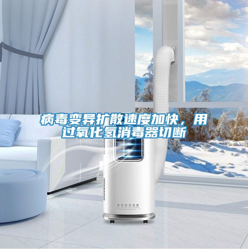 病毒變異擴散速度加快，用過氧化氫消毒器切斷