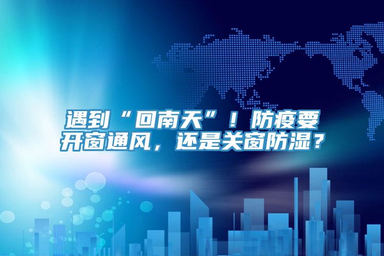 遇到“回南天”！防疫要開窗通風，還是關窗防濕？