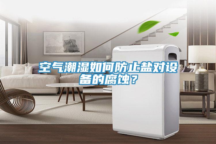 空氣潮濕如何防止鹽對設備的腐蝕？