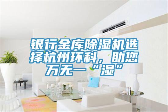 銀行金庫91看片软件大全選擇杭州環科，助您萬無一“濕”