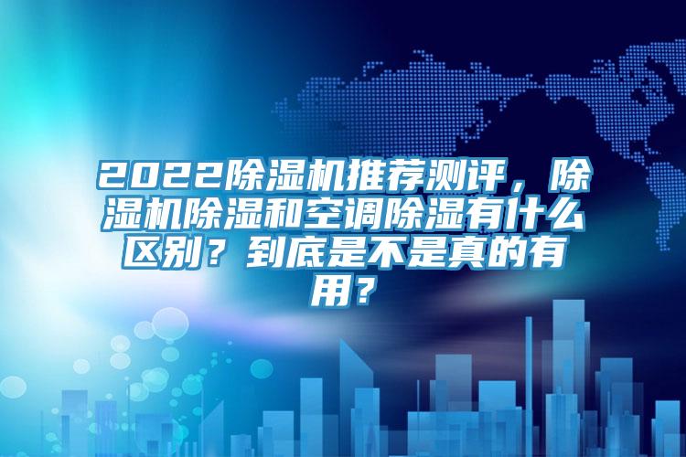 202291看片软件大全推薦測評，91看片软件大全除濕和空調除濕有什麽區別？到底是不是真的有用？
