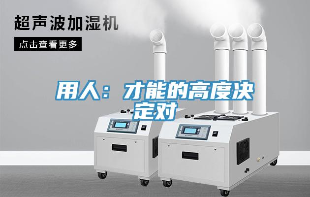 用人：才能的高度決定對