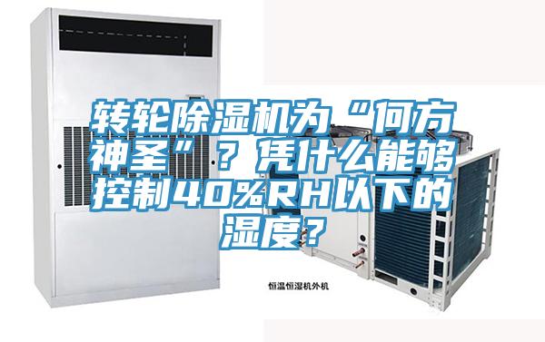 轉輪91看片软件大全為“何方神聖”？憑什麽能夠控製40%RH以下的濕度？