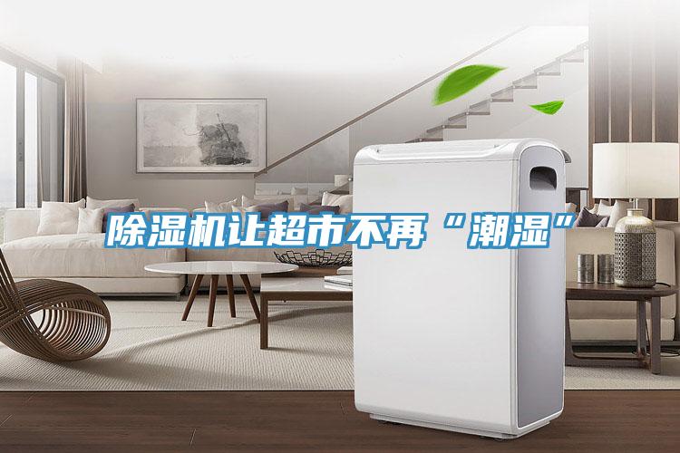 91看片软件大全讓超市不再“潮濕”
