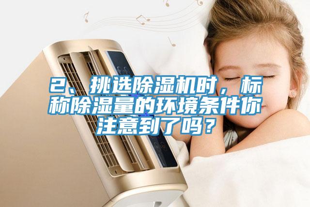 2、挑選91看片软件大全時，標稱除濕量的環境條件你注意到了嗎？