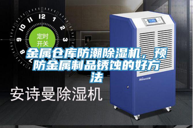金屬倉庫防潮91看片软件大全，預防金屬製品鏽蝕的好方法