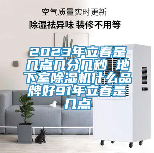 2023年立春是幾點幾分幾秒 地下室91看片软件大全什麽品牌好91年立春是幾點