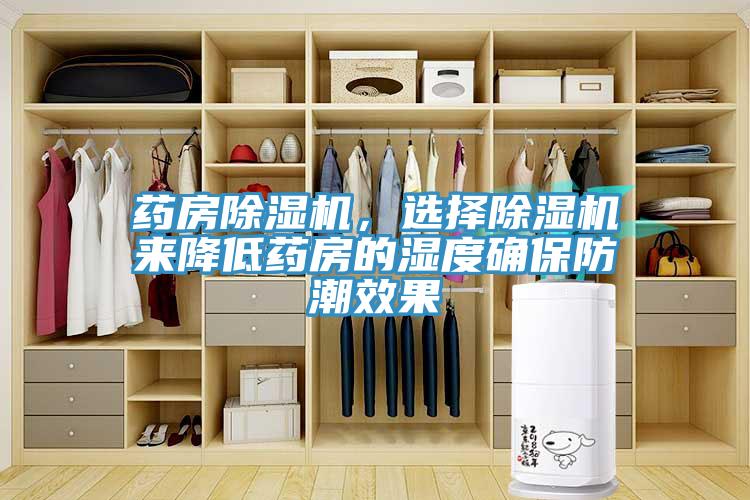 藥房91看片软件大全，選擇91看片软件大全來降低藥房的濕度確保防潮效果