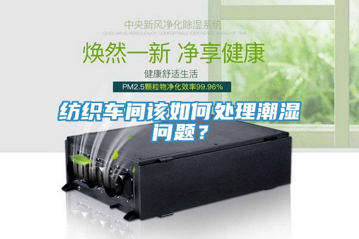 紡織車間該如何處理潮濕問題？