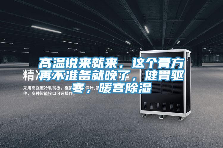 高溫說來就來，這個膏方再不準備就晚了，健胃驅寒，暖宮除濕