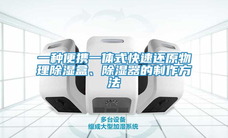 一種便攜一體式快速還原物理除濕盒、除濕器的製作方法