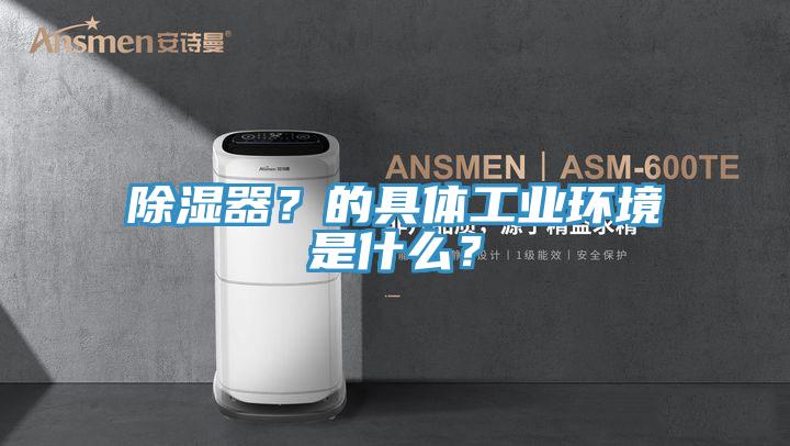 除濕器？的具體工業環境是什麽？